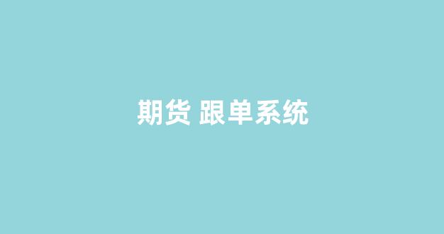 期货 跟单系统(期货跟单员)_https://www.xzdzchf.com_上交所_第1张